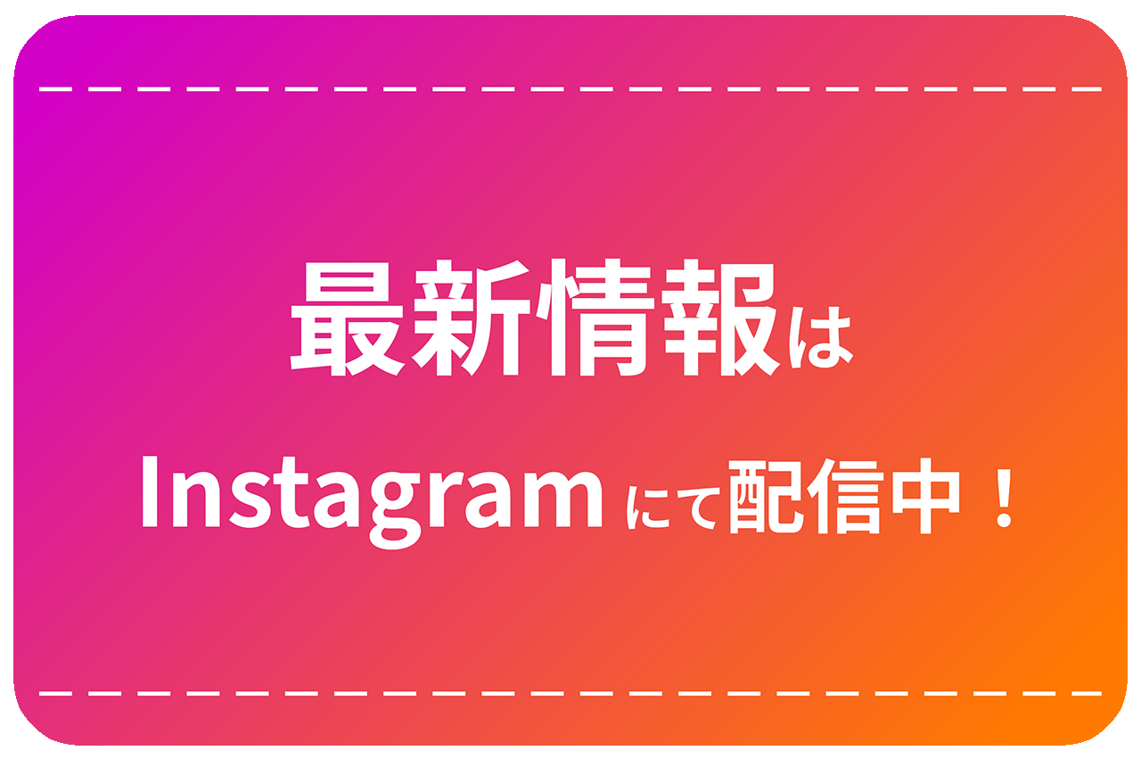 最新情報はInstagramにて配信中！
